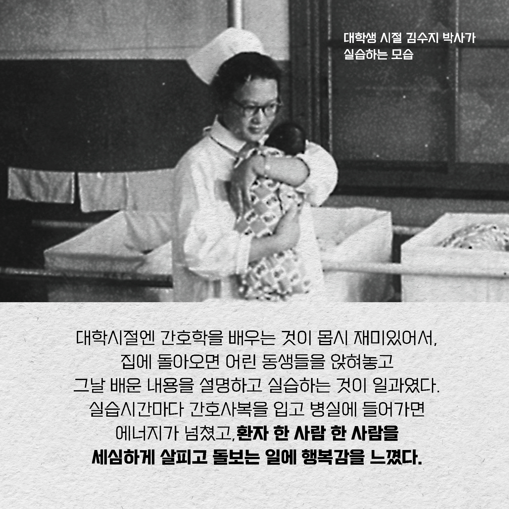 대학시절엔 간호학을 배우는 것이 몹시 재미있어서, 집에 돌아오면 어린 동생들을 앉혀놓고 그날 배운 내용을 설명하고 실습하는 것이 일과였다. 실습시간마다 간호사복을 입고 병실에 들어가면 에너지가 넘쳤고, 환자 한 사람 한 사람을 세심하게 살피고 돌보는 일에 행복감을 느꼈다.