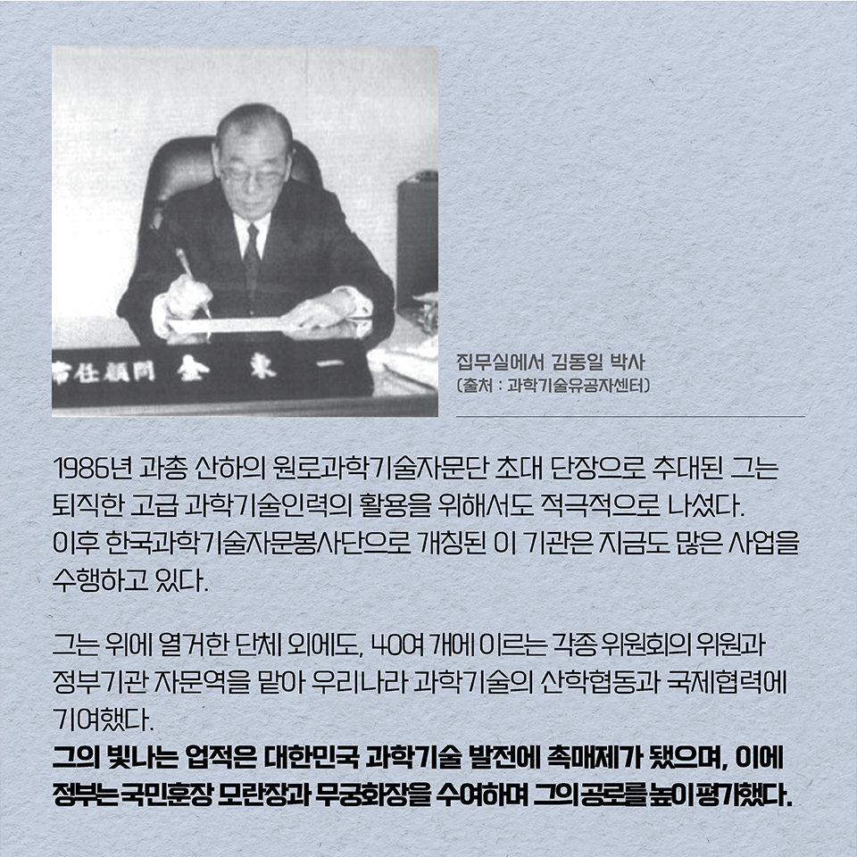 1986년 과총 산하의 원로과학기술자문단 초대 단장으로 추대된 그는 퇴직한 고급 과학기술인력의 활용을 위해서도 적극적으로 나섰다. 이후 한국과학기술자문봉사단으로 개칭된 이 기관은 지금도 많은 사업을 수행하고 있다.
그는 위에 열거한 단체 외에도, 40여 개에 이르는 각종 위원회의 위원과 정부기관 자문역을 맡아 우리나라 과학기술의 산학협동과 국제협력에 기여했다. 
그의 빛나는 업적은 대한민국 과학기술 발전에 촉매제가 됐으며, 이에 정부는 국민훈장 모란장과 무궁화장을 수여하며 그의 공로를 높이 평가했다. 