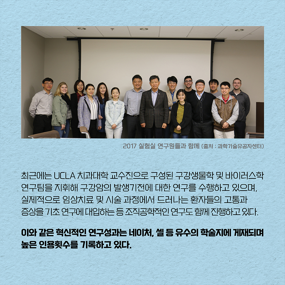 최근에는 UCLA 치과대학 교수진으로 구성된 구강생물학 및 바이러스학 연구팀을 지휘해 구강암의 발생기전에 대한 연구를 수행하고 있으며, 실제적으로 임상치료 및 시술 과정에서 드러나는 환자들의 고통과 증상을 기초 연구에 대입하는 등 조직공학적인 연구도 함께 진행하고 있다. 이와 같은 혁신적인 연구성과는 네이처, 셀 등 유수의 학술지에 게재되며 높은 인용횟수를 기록하고 있다.