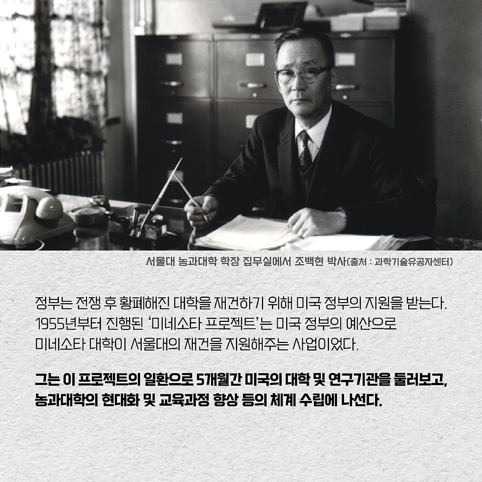 정부는 전쟁 후 황폐해진 대학을 재건하기 위해 미국 정부의 지원을 받는다. 1955년부터 진행된 ‘미네소타 프로젝트’는 미국 정부의 예산으로 미네소타 대학이 서울대의 재건을 지원해주는 사업이었다. 그는 이 프로젝트의 일환으로 5개월간 미국의 대학 및 연구기관을 둘러보고, 농과대학의 현대화 및 교육과정 향상 등의 체계 수립에 나선다.