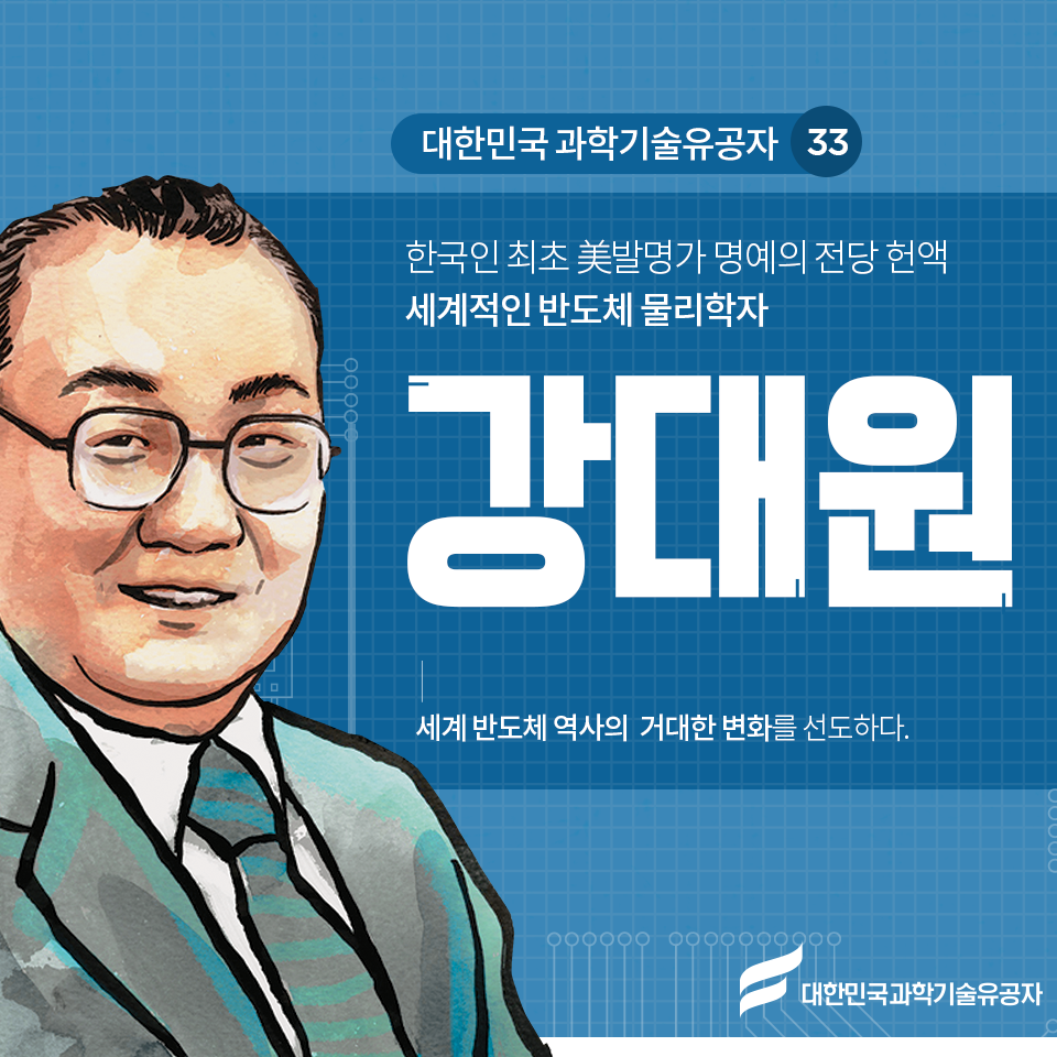 대한민국 과학기술유공자 33 한국인 최초 美발명가 명예의 전당 헌액
세계적인 반도체 물리학자 강대원 세계 반도체 역사의 거대한 변화를 선도하다