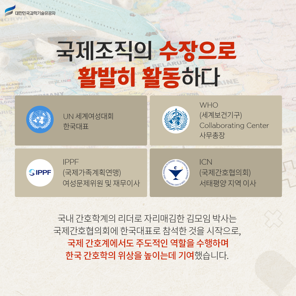 국제조직의 수장으로 활발히 활동하다
    - UN 세계여성대회 한국대표
    - WHO(세계보건기구) Collaborating Center 사무총장 
    - IPPF (국제가족계획연맹) 여성문제위원 및 재무이사
    - ICN(국제간호협의회) 서태평양 지역 이사    
    국내 간호학계의 리더로 자리매김한 김모임 박사는 국제간호협의회에 한국대표로 참석한 것을 시작으로, 국제 간호계에서도 주도적인 역할을 수행하며 한국 간호학의 위상을 높이는데 기여했습니다.     