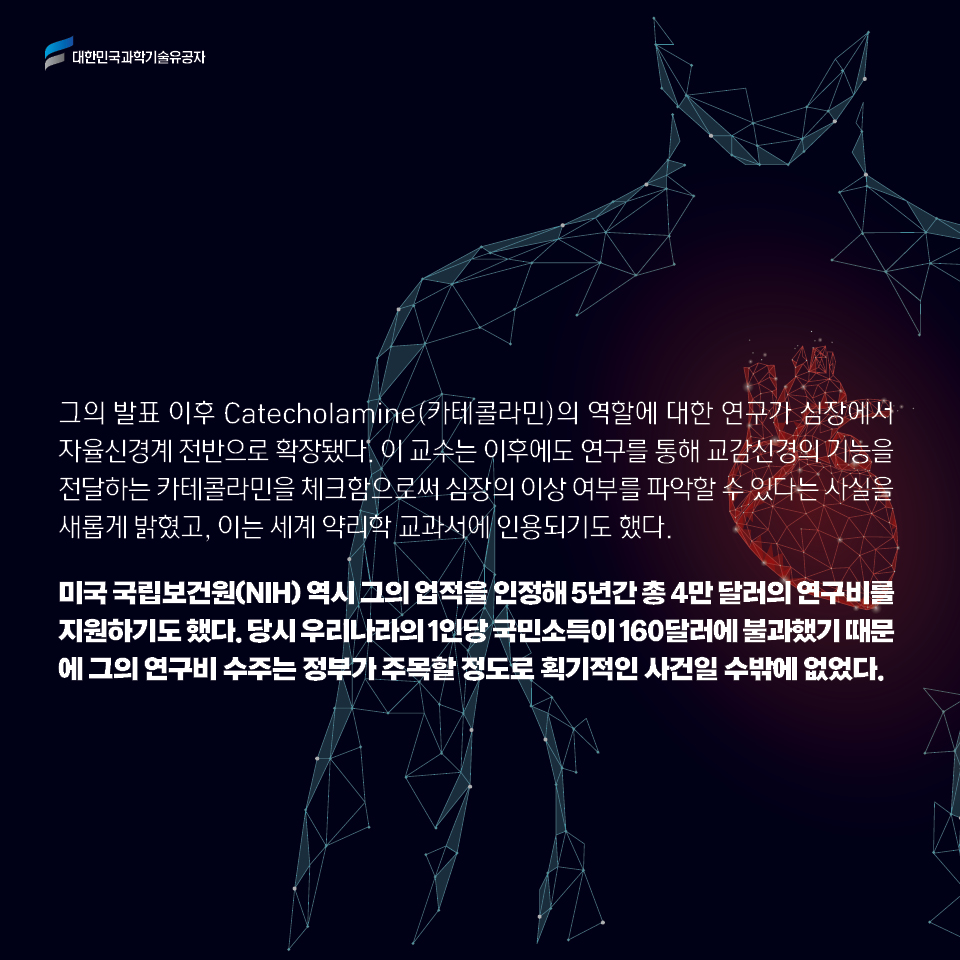 그의 발표 이후 Catecholamine(카테콜라민)의 역할에 대한 연구가 심장에서 자율신경계 전반으로 확장됐다. 이 교수는 이후에도 연구를 통해 교감신경의 기능을 전달하는 카테콜라민을 체크함으로써 심장의 이상 여부를 파악할 수 있다는 사실을 새롭게 밝혔고, 이는 세계 약리학 교과서에 인용되기도 했다. 

     미국 국립보건원(NIH) 역시 그의 업적을 인정해 5년간 총 4만 달러의 연구비를 지원하기도 했다. 당시 우리나라의 1인당 국민소득이 160달러에 불과했기 때문에 그의 연구비 수주는 정부가 주목할 정도로 획기적인 사건일 수밖에 없었다. 