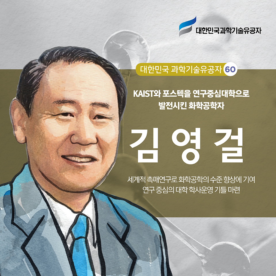 대한민국 과학기술유공자 60KAIST와 포스텍을 연구중심대학으로 육성시킨 화학공학자 김영걸|연구 중심 학사 운영 체제 기틀 마련세계적 연구 성과로 한국 화학공학의 수준 향상에 기여