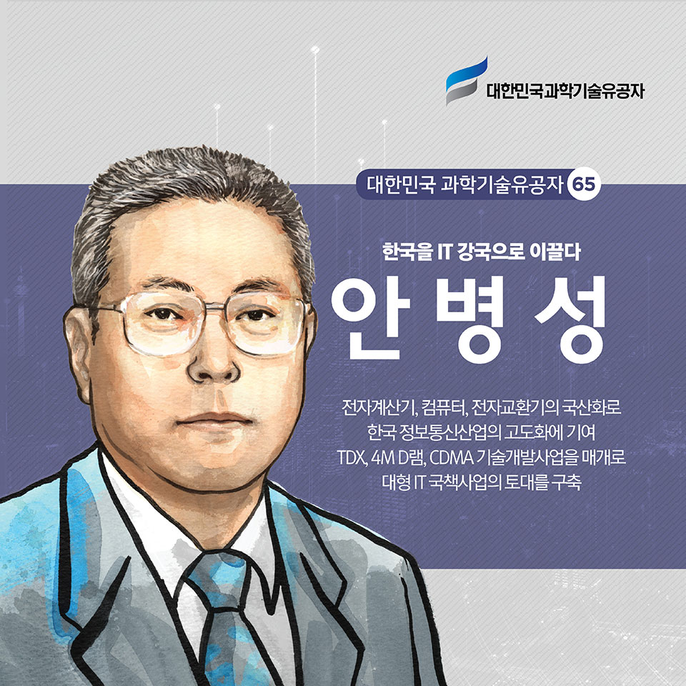 한국을 (정보의 황무지에서) IT 강국으로 이끌다 안병성 전자계산기, 컴퓨터, 전자교환기의 국산화로 한국 정보통신산업의 고도화에 기여 /TDX, 4M D램, CDMA 기술개발사업을 매개로 대형 IT 국책사업의 토대를 구축