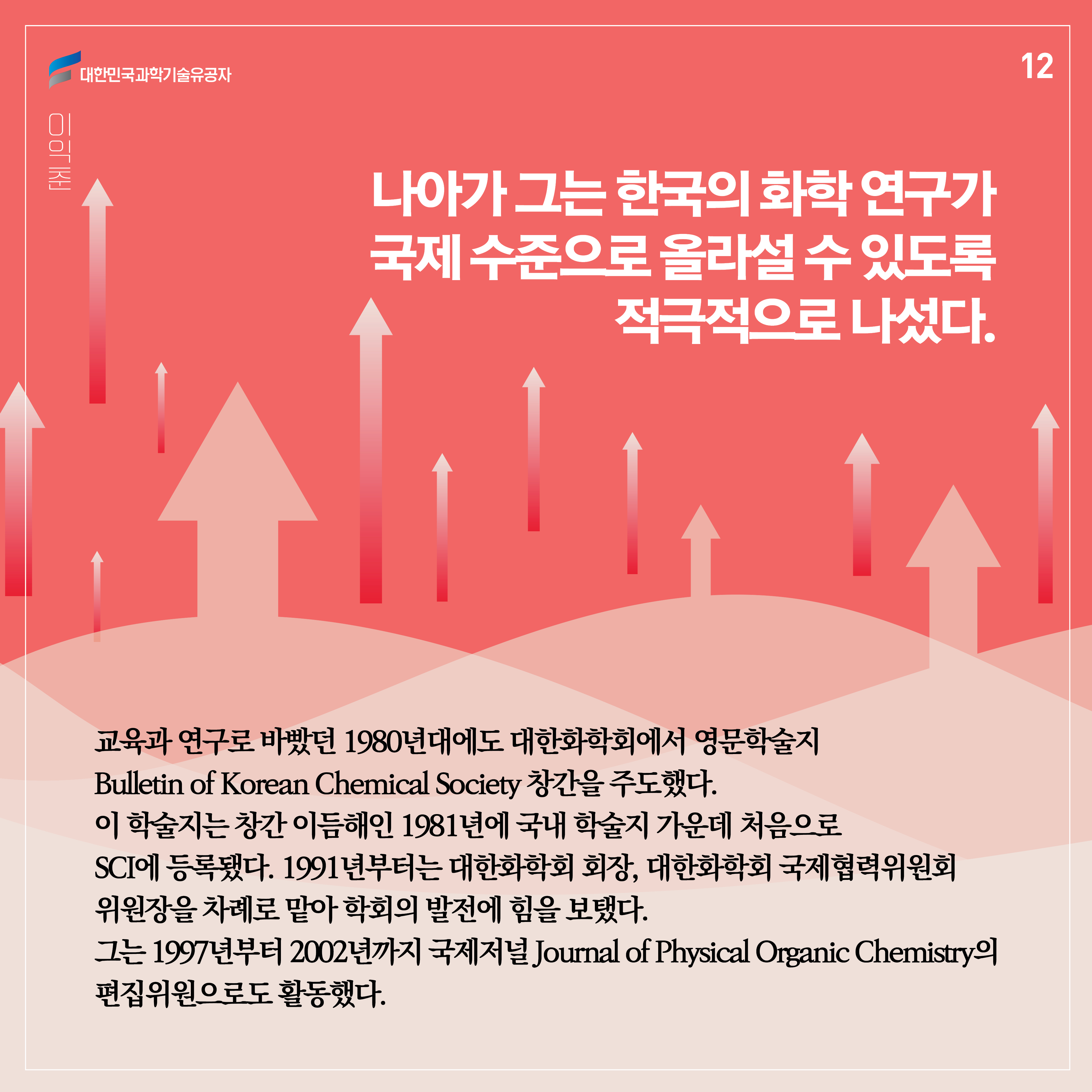 나아가 그는 한국의 화학 연구가 국제 수준으로 올라설 수 있도록 적극적으로 나섰다. 교육과 연구로 바빴던 1980년대에도 대한화학회에서 영문학술지 Bulletin of Korean Chemical Society 창간을 주도했다. 이 학술지는 창간 이듬해인 1981년에 국내 학술지 가운데 처음으로 SCI에 등록됐다. 1991년부터는 대한화학회 회장, 대한화학회 국제협력위원회 위원장을 차례로 맡아 학회의 발전에 힘을 보탰다. 그는 1997년부터 2002년까지 국제저널 Journal of Physical Organic Chemistry의 편집위원으로도 활동했다.