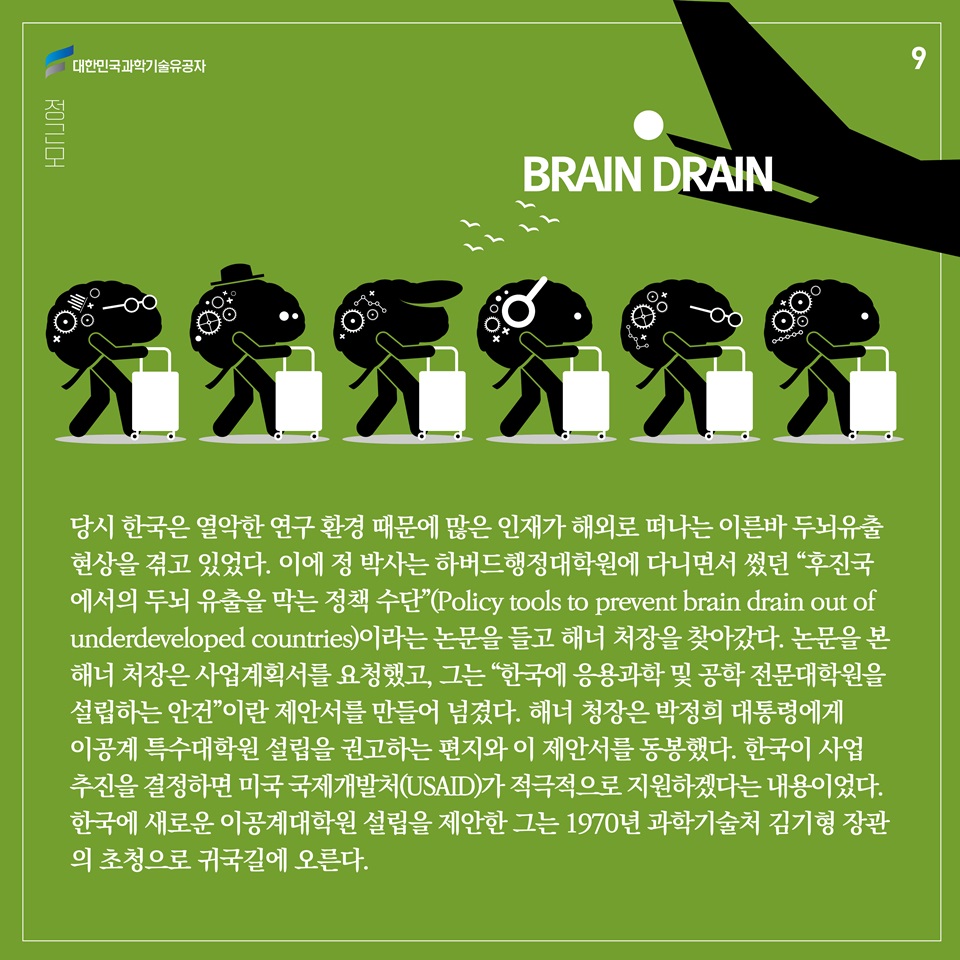 당시 한국은 열악한 연구 환경 때문에 많은 인재가 해외로 떠나는 이른바 두뇌유출 현상을 겪고 있었다. 이에 정 박사는 하버드행정대학원에 다니면서 썼던 “후진국에서의 두뇌 유출을 막는 정책 수단”(Policy tools to prevent brain drain out of underdeveloped countries)이라는 논문을 들고 해너 처장을 찾아갔다. 논문을 본 해너 처장은 사업계획서를 요청했고, 그는 “한국에 응용과학 및 공학 전문대학원을 설립하는 안건”이란 제안서를 만들어 넘겼다. 해너 청장은 박정희 대통령에게 이공계 특수대학원 설립을 권고하는 편지와 이 제안서를 동봉했다. 한국이 사업 추진을 결정하면 미국 국제개발처(USAID)가 적극적으로 지원하겠다는 내용이었다. 
한국에 새로운 이공계대학원 설립을 제안한 그는 1970년 과학기술처 김기형 장관의 초청으로 귀국길에 오른다. 