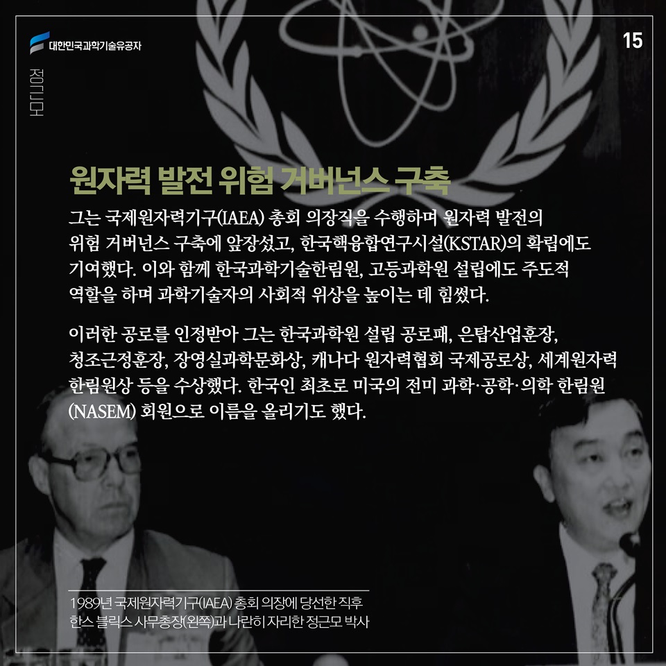 그는 국제원자력기구(IAEA) 총회 의장직을 수행하며 원자력 발전의 위험 거버넌스 구축에 앞장섰고, 한국핵융합연구시설(KSTAR)의 확립에도 기여했다. 이와 함께 한국과학기술한림원, 고등과학원 설립에도 주도적 역할을 하며 과학기술자의 사회적 위상을 높이는 데 힘썼다. 
이러한 공로를 인정받아 그는 한국과학원 설립 공로패, 은탑산업훈장, 청조근정훈장, 장영실과학문화상, 캐나다 원자력협회 국제공로상, 세계원자력한림원상 등을 수상했다. 한국인 최초로 미국의 전미 과학·공학·의학 한림원(NASEM) 회원으로 이름을 올리기도 했다.